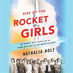 Rise of the Rocket Girls : The Women Who Propelled Us, from Missiles to the Moon to Mars cover image cdn