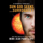 Sun god seeks ... surrogate? : an Accidentally yours novel cover image cdn