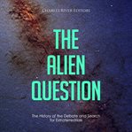 The Alien Question: The History of the Debate and Search for Extraterrestrials : The History of the Debate and Search for Extraterrestrials cover image cdn