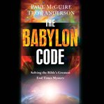 The Babylon Code : Solving the Bible's Greatest End-Times Mystery cover image cdn