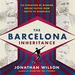 The Barcelona Inheritance : The Evolution of Winning Soccer Tactics from Cruyff to Guardiola cover image cdn
