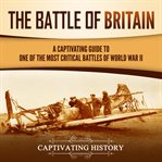 The Battle of Britain: A Captivating Guide to One of the Most Critical Battles of World War II : A Captivating Guide to One of the Most Critical Battles of World War II cover image cdn