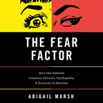The Fear Factor : How One Emotion Connects Altruists, Psychopaths, and Everyone In-Between cover image cdn