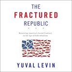 The Fractured Republic : Renewing America's Social Contract in the Age of Individualism cover image cdn