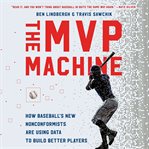 The MVP Machine : How Baseball's New Nonconformists Are Using Data to Build Better Players cover image cdn