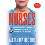 The Nurses : A Year of Secrets, Drama, and Miracles with the Heroes of the Hospital cover image cdn