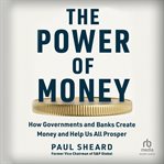 The Power of Money : How Governments and Banks Create Money and Help Us All Prosper cover image cdn