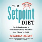 The Setpoint Diet : The 21-Day Program to Permanently Change What Your Body "Wants" to Weigh cover image cdn