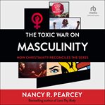 The Toxic War on Masculinity : How Christianity Reconciles the Sexes cover image cdn