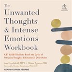 The Unwanted Thoughts and Intense Emotions Workbook : CBT and DBT Skills to Break the Cycle of Intrusive Thoughts and Emotional Overwhelm cover image cdn