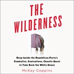 The Wilderness : Deep Inside the Republican Party's Combative, Contentious, Chaotic Quest to Take Back the White Hous cover image cdn