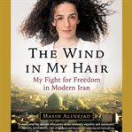The Wind in My Hair : My Fight for Freedom in Modern Iran cover image cdn