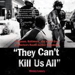 They Can't Kill Us All : Ferguson, Baltimore, and a New Era in America's Racial Justice Movement cover image cdn
