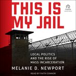 This Is My Jail : Local Politics and the Rise of Mass Incarceration cover image cdn
