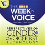 This Week in Voice Presents: Perspectives on Gender in Voicefirst Technology : Perspectives on Gender in Voicefirst Technology cover image cdn