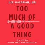 Too Much of a Good Thing : How Four Key Survival Traits Are Now Killing Us cover image cdn
