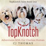 Topknotch: Adventures With Our Clueless Human : adventures with our clueless human cover image cdn