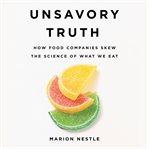 Unsavory Truth : How Food Companies Skew the Science of What We Eat cover image cdn