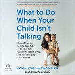 What to Do When Your Child Isn't Talking : Expert Strategies to Help Your Baby or Toddler Talk, Overcome Speech Delay, and Build Language Skill cover image cdn