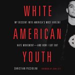 White American Youth : My Descent into America's Most Violent Hate Movement -- and How I Got Out cover image cdn