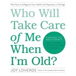 Who Will Take Care of Me When I'm Old? : Plan Now to Safeguard Your Health and Happiness in Old Age cover image cdn