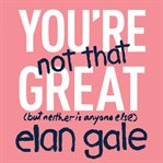 You're Not That Great : (but neither is anyone else) cover image cdn