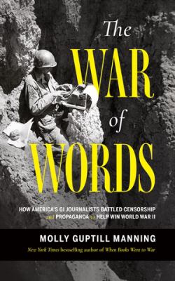 The war of words : how America's GI journalists battled censorship and propaganda to help win World War II  cover image cdn