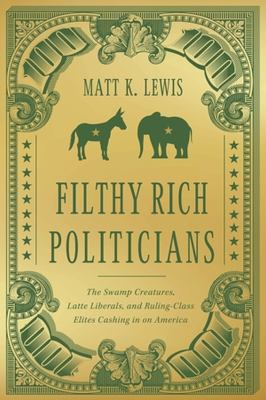 Filthy rich politicians : the swamp creatures, latte liberals, and ruling-class elites cashing in on America  cover image cdn