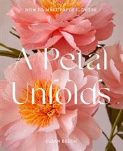 A Petal Unfolds: How to Make Paper Flowers : How to Make Paper Flowers cover image cdn
