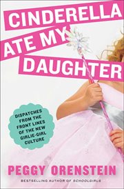 Cinderella ate my daughter : dispatches from the front lines of the new girlie-girl culture cover image cdn