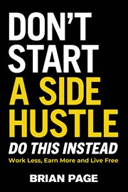 Don't Start a Side Hustle! : Work Less, Earn More, and Live Free cover image cdn