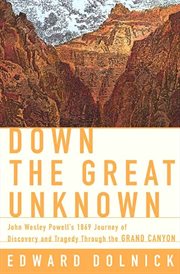 Down the great unknown : John Wesley Powell's 1869 journey of discovery and tragedy through the Grand Canyon cover image cdn