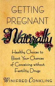 Getting pregnant naturally : healthy choices to boost your chances of conceiving without fertility drugs cover image cdn