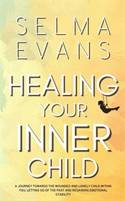 Healing Your Inner Child : A Journey Towards the Wounded and Lonely Child within You. Letting Go of the Past and Regaining Emot cover image cdn
