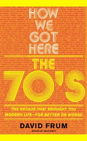 How We Got Here : The 70's: The Decade that Brought You Modern Life (For Better or Worse) cover image cdn