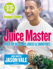 Juice Master Keeping It Simple: Over 100 Delicious Juices and Smoothies : Over 100 Delicious Juices and Smoothies cover image cdn