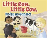 Little Cow, Little Cow, Noisy as Can Be! : Father Goose: Animal Rhymes cover image cdn
