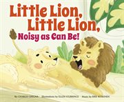 Little Lion, Little Lion, Noisy as Can Be! : Father Goose: Animal Rhymes cover image cdn