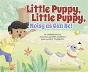 Little Puppy, Little Puppy, Noisy as Can Be! : Father Goose: Animal Rhymes cover image cdn