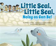 Little Seal, Little Seal, Noisy as Can Be! : Father Goose: Animal Rhymes cover image cdn