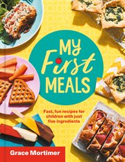My First Meals: Fast and fun recipes for children with just five ingredients : Fast and fun recipes for children with just five ingredients cover image cdn