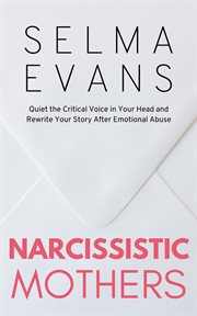 Narcissistic Mothers : Quiet the Critical Voice in Your Head and Rewrite Your Story After Emotional Abuse cover image cdn