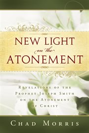 New Light on the Atonement: Revelations of the prophet joseph smith on the atonement of christ : Revelations of the prophet joseph smith on the atonement of christ cover image cdn
