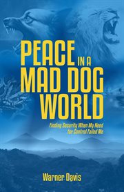 Peace in a Mad Dog World : Finding Security When My Need for Control Had Failed Me cover image cdn