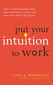 Put Your Intuition to Work : How to Supercharge Your Inner Wisdom to Think Fast and Make Great Decisions cover image cdn