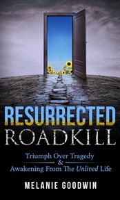Resurrected Roadkill : Triumph over Tragedy and Awakening from the Unlived Life cover image cdn