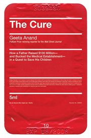 The cure : how a father raised $100 million -- and bucked the medical establishment -- in a quest to save his children cover image cdn