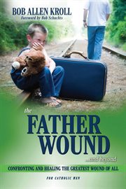 The Father Wound...and Beyond : Confronting and Healing the Greatest Wound of All - For Catholic Men cover image cdn