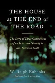 The house at the end of the road : the story of three generations of an interracial family in the American South cover image cdn