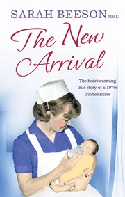 The New Arrival: The Heartwarming True Story of a 1970s Trainee Nurse : The Heartwarming True Story of a 1970s Trainee Nurse cover image cdn